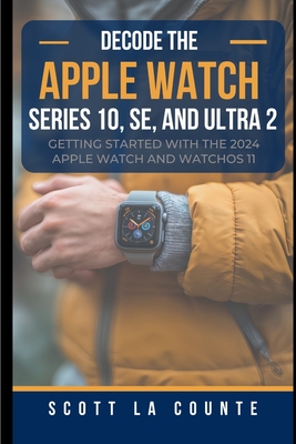 Decode the Apple Watch Series 10, SE, and Ultra 2: Getting Started With the 2024 Apple Watch and WatchOS 11 - La Counte, Scott