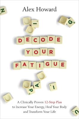 Decode Your Fatigue: A Clinically Proven 12-Step Plan to Increase Your Energy, Heal Your Body and Transform Your Life - Howard, Alex