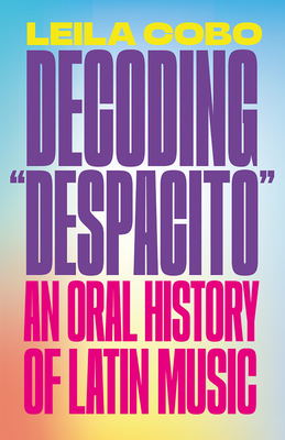 Decoding Despacito: An Oral History of Latin Music - Cobo, Leila