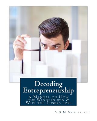 Decoding Entrepreneurship: A Manual on How the Winners Win & Why the Losers Lose - Nair, MR V S M, and Raghavan, MR G Vijaya, and Nair, MR Hari S