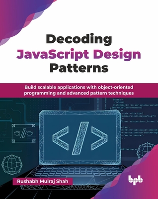 Decoding JavaScript Design Patterns: Build scalable applications with object-oriented programming and advanced pattern techniques (English Edition) - Mulraj Shah, Rushabh