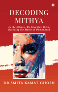 Decoding MITHYA: In the Silence, We Find Our Voice: Decoding the Myths of Womanhood