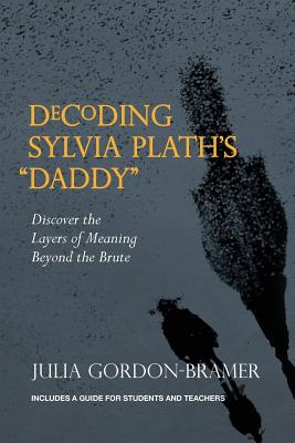 Decoding Sylvia Plath's Daddy: Discover the Layers of Meaning Beyond the Brute - Gordon-Bramer, Julia