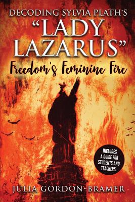 Decoding Sylvia Plath's Lady Lazarus: Freedom's Feminine Fire - Gordon-Bramer, Julia