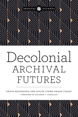 Decolonial Archival Futures - McCracken, Krista, and Hogan-Stacy, Skylee-Storm