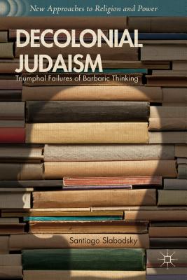Decolonial Judaism: Triumphal Failures of Barbaric Thinking - Slabodsky, S