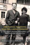 Decolonial Mourning and the Caring Commons: Migration-Coloniality Necropolitics and Conviviality Infrastructure