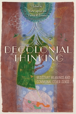 Decolonial Thinking: Resistant Meanings and Communal Other-Sense - Lugones, Mara (Editor), and Crowley, Patrick M (Editor), and Hames-Garca, Michael (Contributions by)