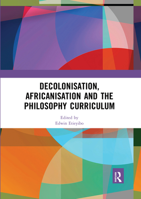 Decolonisation, Africanisation and the Philosophy Curriculum - Etieyibo, Edwin (Editor)