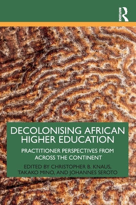 Decolonising African Higher Education: Practitioner Perspectives from Across the Continent - Knaus, Christopher B (Editor), and Mino, Takako (Editor), and Seroto, Johannes (Editor)