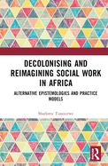 Decolonising and Reimagining Social Work in Africa: Alternative Epistemologies and Practice Models