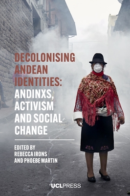 Decolonising Andean Identities: Andinxs, Activism and Social Change - Irons, Rebecca (Editor), and Martin, Phoebe (Editor)