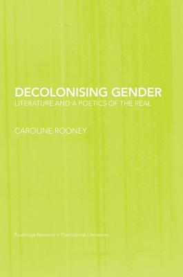 Decolonising Gender: Literature and a Poetics of the Real - Rooney, Caroline