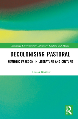 Decolonising Pastoral: Semiotic Freedom in Literature and Culture - Bristow, Thomas