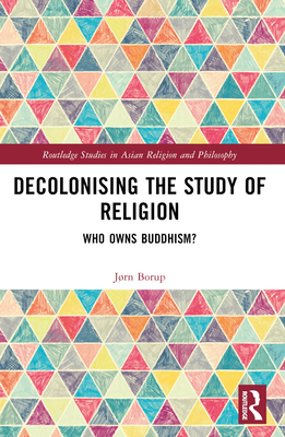 Decolonising the Study of Religion: Who Owns Buddhism? - Borup, Jrn