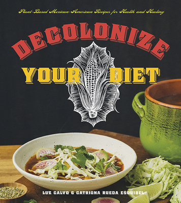 Decolonize Your Diet: Plant-Based Mexican-American Recipes for Health and Healing - Calvo, Luz, Professor, and Rueda Esquibel, Catriona