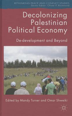 Decolonizing Palestinian Political Economy: De-development and Beyond - Turner, M. (Editor), and Shweiki, O. (Editor)