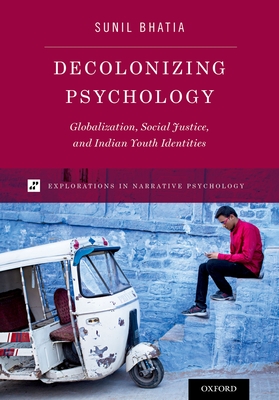Decolonizing Psychology: Globalization, Social Justice, and Indian Youth Identities - Bhatia, Sunil
