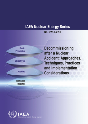 Decommissioning After a Nuclear Accident: Approaches, Techniques, Practices and Implementation Considerations: IAEA Nuclear Energy Series No. Nw-T-2.10 - International Atomic Energy Agency (Editor)