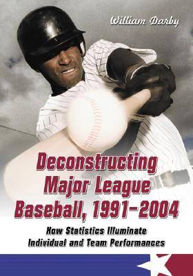 Deconstructing Major League Baseball, 1991-2004: How Statistics Illuminate Individual and Team Performances - Darby, William