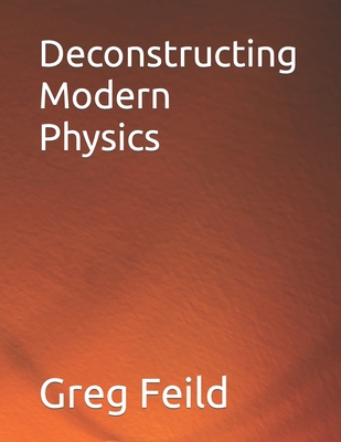 Deconstructing Modern Physics - Feild, Greg