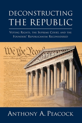 Deconstructing the Republic: Voting Rights, the Supreme Court, and the Founders' Republicanism Reconsidered - Peacock, Anthony A