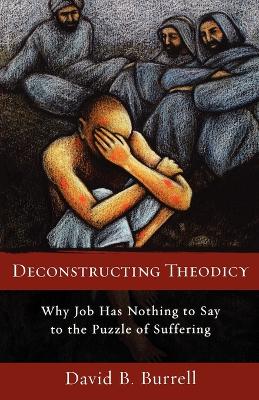 Deconstructing Theodicy: Why Job Has Nothing to Say to the Puzzle of Suffering - Burrell, David C S C, and Johns, A H