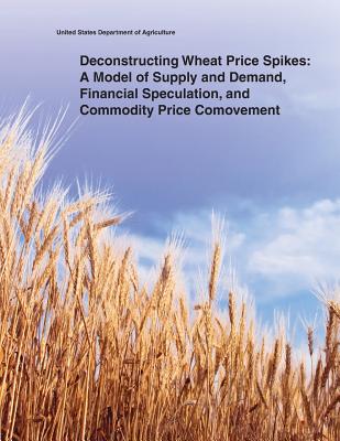 Deconstructing Wheat Price Spikes: A Model of Supply and Demand, Financial Speculation, and Commodity Price Comovement - United States Department of Agriculture