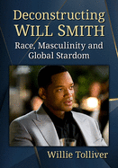 Deconstructing Will Smith: Race, Masculinity and Global Stardom