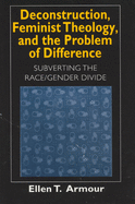 Deconstruction, Feminist Theology, and the Problem of Difference: Subverting the Race/Gender Divide Volume 1999