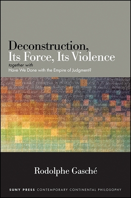 Deconstruction, Its Force, Its Violence: Together with Have We Done with the Empire of Judgment? - Gasch, Rodolphe