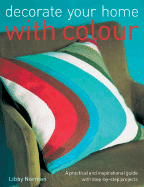 Decorate Your Home with Colour: A Practical and Inspirational Guide with Step-By-Step Projects