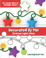 Decorated By Me! Christmas Lights Edition: Coloring Book Fun For Kids and Adults: Cute and Festive - And You Don't Have to Untangle These Strands! of Lights!