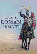 Decorated Roman Armour: From the Ages of the Kings to the Death of Justinian the Great