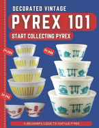 Decorated Vintage Pyrex 101: A Beginner's Guide To Vintage Pyrex