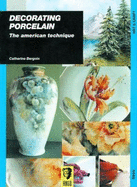 Decorating Porcelain: The American Technique - Bergoin, Catherine