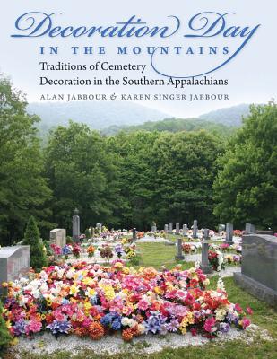 Decoration Day in the Mountains: Traditions of Cemetery Decoration in the Southern Appalachians - Jabbour, Alan, Dr., and Jabbour, Karen Singer (Photographer)