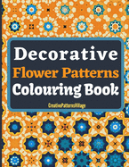 Decorative Flower Patterns Colouring Book: Beautiful intricate floral patterns, designs, arrangements, tilings & tessellations, over 50 Amazing Colouring Pages for Adults.