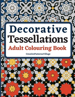 Decorative Tessellations Adult Colouring Book: 50+ Amazing Tessellations & Geometric Pattern Designs Colouring Pages and Sheets for Relaxation, Stress Relief, Creativity, Mindfulness, Art and Pattern Recognition Learning Practice - Creativepatternsvillage