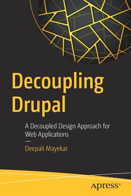 Decoupling Drupal: A Decoupled Design Approach for Web Applications - Mayekar, Deepali
