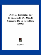 Decretos Expedidos Por El Encargado del Mando Supremo de La Republica (1906) - Alfaro, Eloy