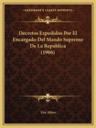 Decretos Expedidos Por El Encargado Del Mando Supremo De La Republica (1906)