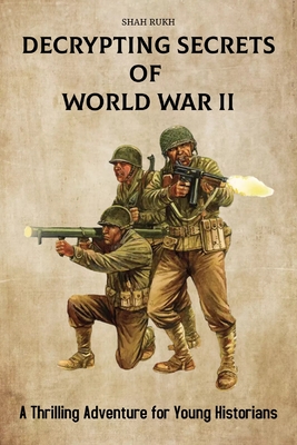 Decrypting Secrets of World War II: A Thrilling Adventure for Young Historians - Rukh, Shah
