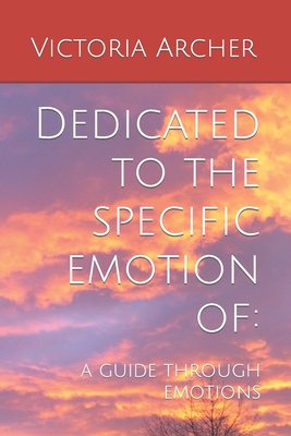 Dedicated to the specific emotion of: a guide through emotions - Archer, Victoria Anne