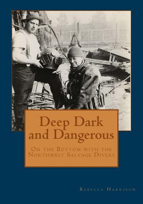 Deep, Dark and Dangerous: On the Bottom with the Northwest Salvage Divers - Harrison, Rebecca