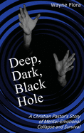 Deep, Dark, Black Hole: A Christian Pastor's Story of Mental-Emotional Collapse and Survival