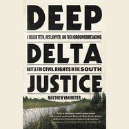 Deep Delta Justice: A Black Teen, His Lawyer, and Their Groundbreaking Battle for Civil Rights in the South