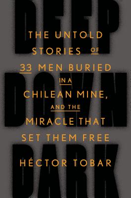 Deep Down Dark: The Untold Stories of 33 Men Buried in a Chilean Mine, and the Miracle That Set Them Free - Tobar, Hctor