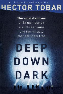 Deep Down Dark: The Untold Stories of 33 Men Buried in a Chilean Mine, and the Miracle that Set them Free - Tobar, Hctor