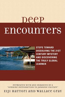 Deep Encounters: Steps toward Dissolving the 21st Century Mystery and Discovering the Truly Global Learner - Hattori, Eiji, and Gray, Wallace